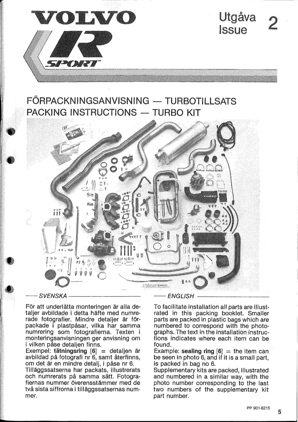 Exempel: tätningsring [6] = detaljen är avbildad på fotografi nr 6, samt återfinns, om det är en mindre detalj, i påse nr 6. Tilläggssatserna har packats, illustrerats och numrerats på samma sätt.