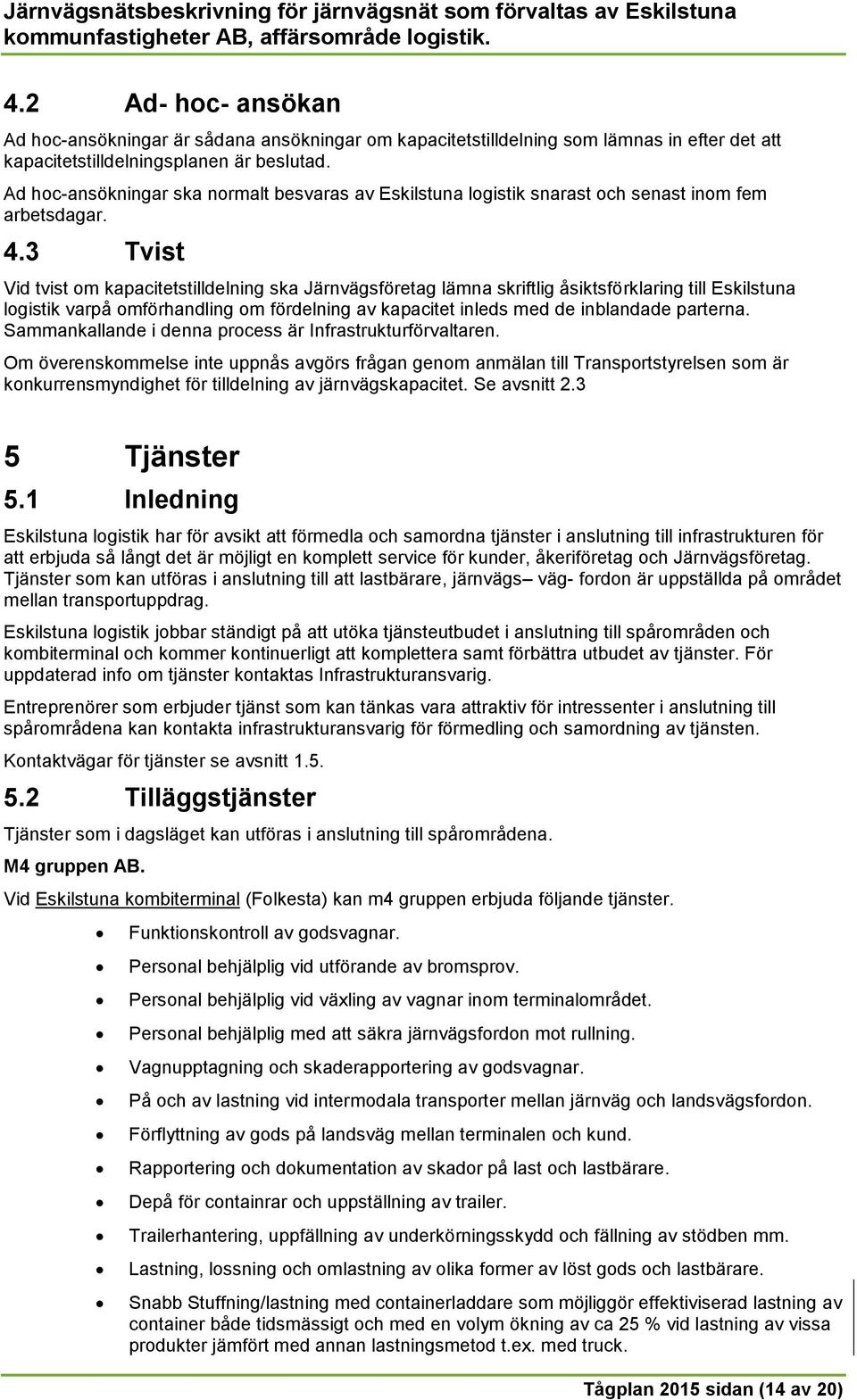 3 Tvist Vid tvist om kapacitetstilldelning ska Järnvägsföretag lämna skriftlig åsiktsförklaring till Eskilstuna logistik varpå omförhandling om fördelning av kapacitet inleds med de inblandade