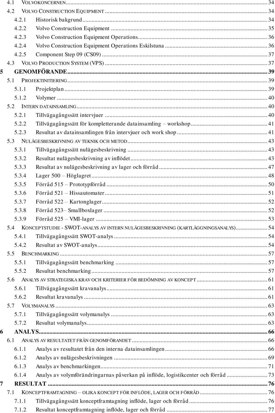 2 INTERN DATAINSAMLING... 40 5.2.1 Tillvägagångssätt intervjuer... 40 5.2.2 Tillvägagångssätt för kompletterande datainsamling workshop... 41 5.2.3 Resultat av datainsamlingen från intervjuer och work shop.