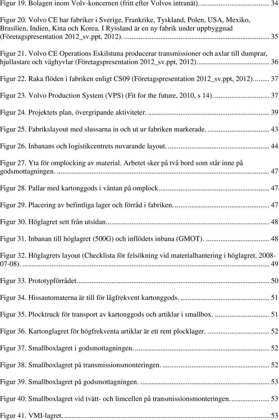 Volvo CE Operations Eskilstuna producerar transmissioner och axlar till dumprar, hjullastare och väghyvlar (Företagspresentation 2012_sv.ppt, 2012).... 36 Figur 22.