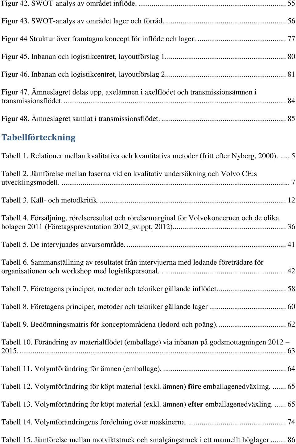 Ämneslagret delas upp, axelämnen i axelflödet och transmissionsämnen i transmissionsflödet.... 84 Figur 48. Ämneslagret samlat i transmissionsflödet.... 85 Tabellförteckning Tabell 1.