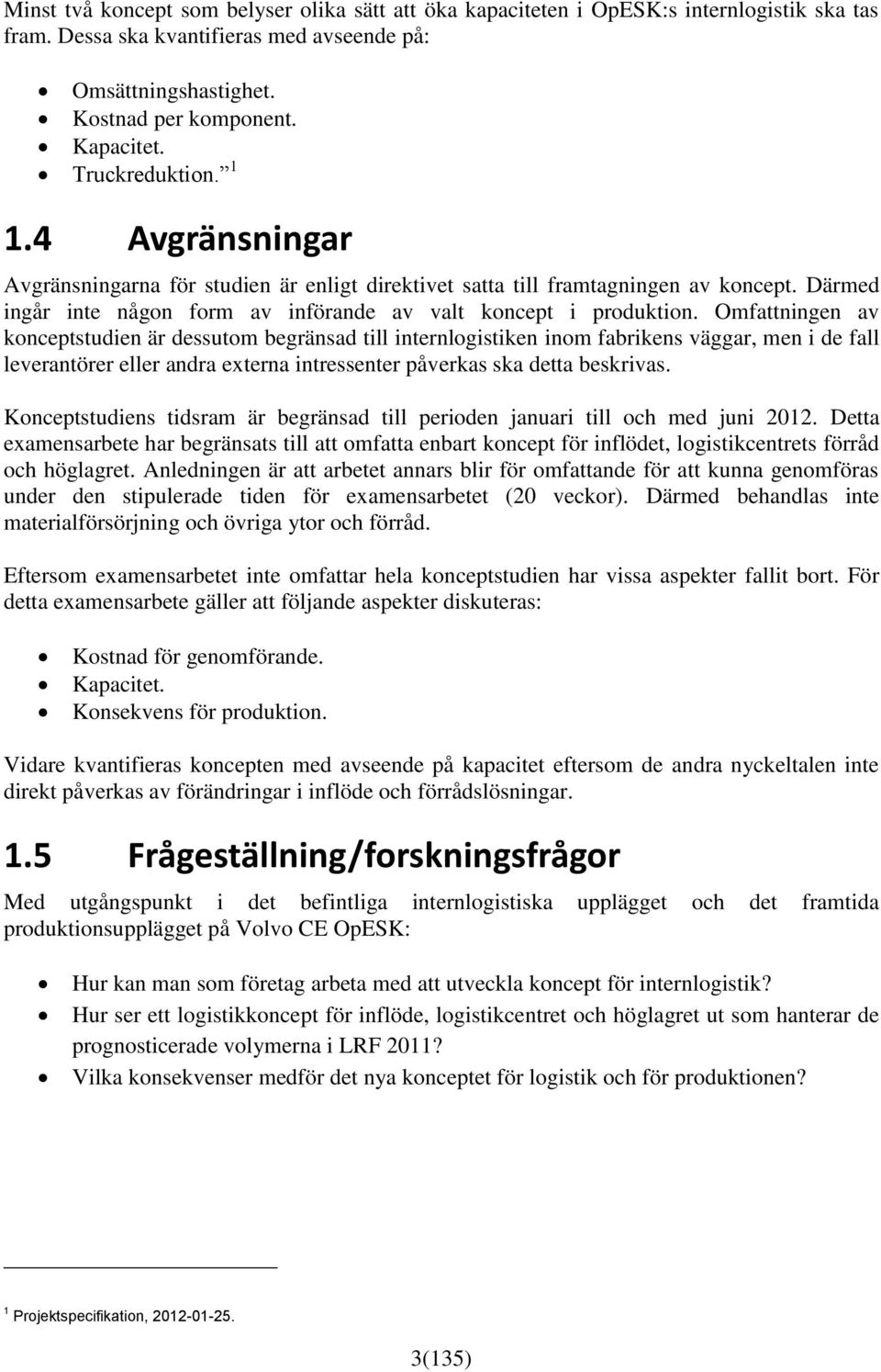 Omfattningen av konceptstudien är dessutom begränsad till internlogistiken inom fabrikens väggar, men i de fall leverantörer eller andra externa intressenter påverkas ska detta beskrivas.