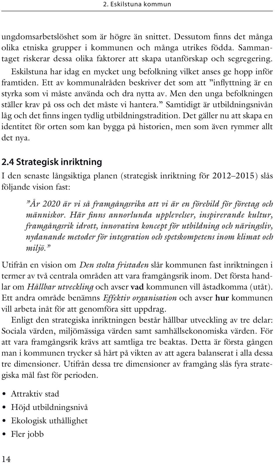 Ett av kommunalråden beskriver det som att inflyttning är en styrka som vi måste använda och dra nytta av. Men den unga befolkningen ställer krav på oss och det måste vi hantera.