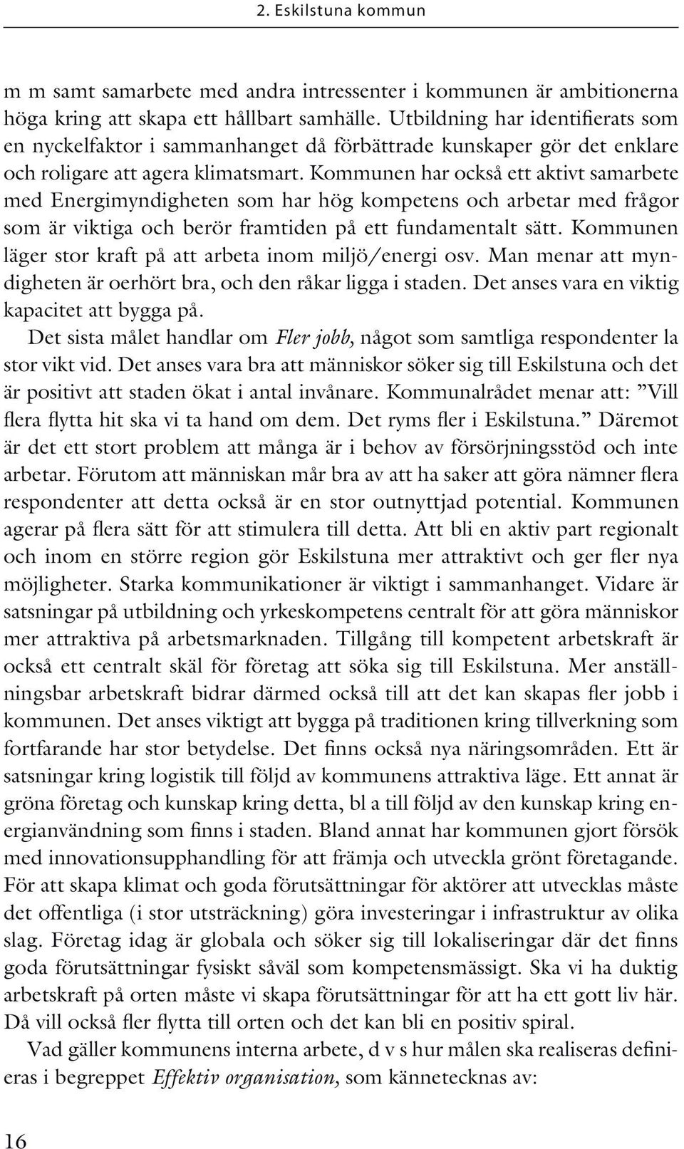 Kommunen har också ett aktivt samarbete med Energimyndigheten som har hög kompetens och arbetar med frågor som är viktiga och berör framtiden på ett fundamentalt sätt.