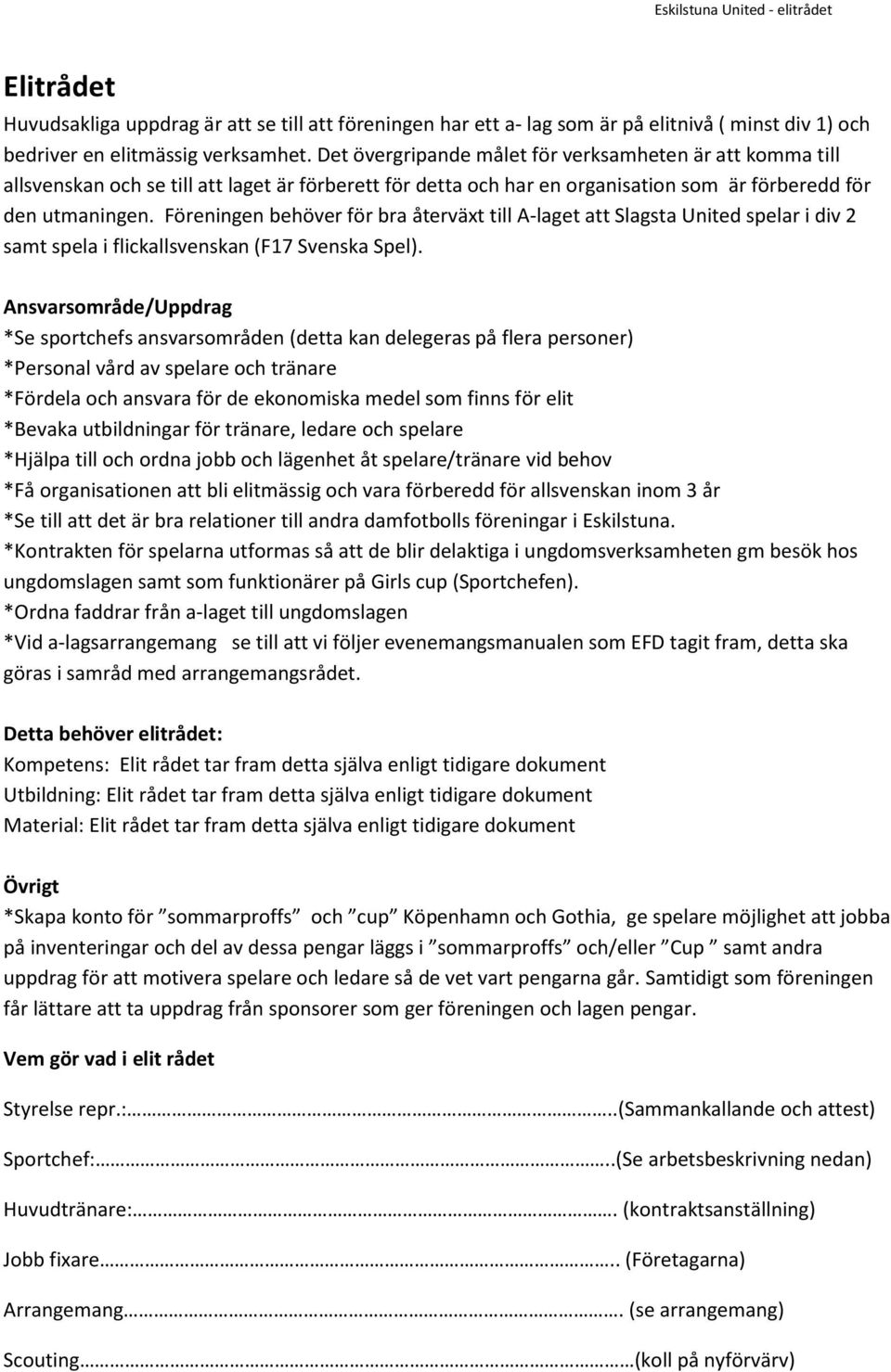 Föreningen behöver för bra återväxt till A-laget att Slagsta United spelar i div 2 samt spela i flickallsvenskan (F17 Svenska Spel).