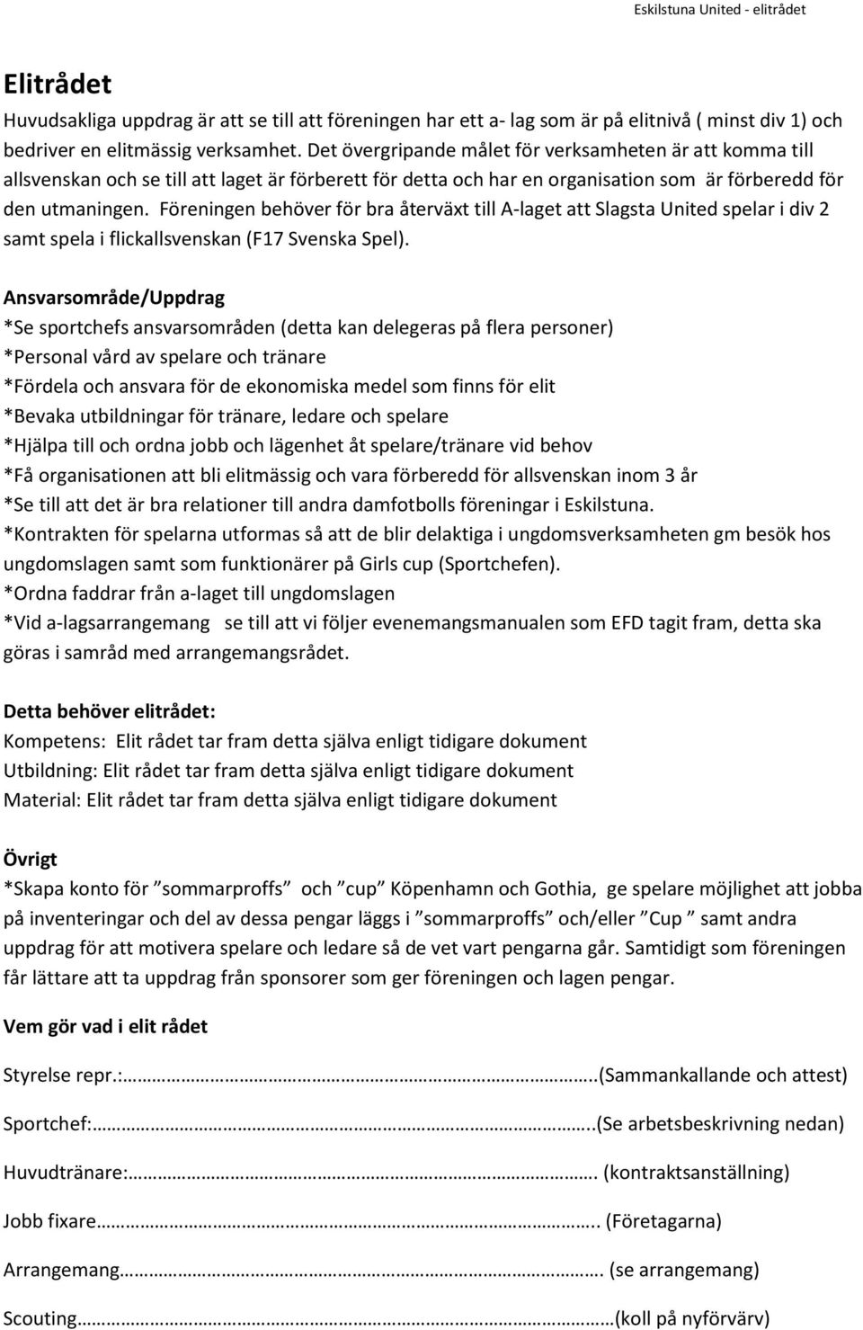 Föreningen behöver för bra återväxt till A-laget att Slagsta United spelar i div 2 samt spela i flickallsvenskan (F17 Svenska Spel).