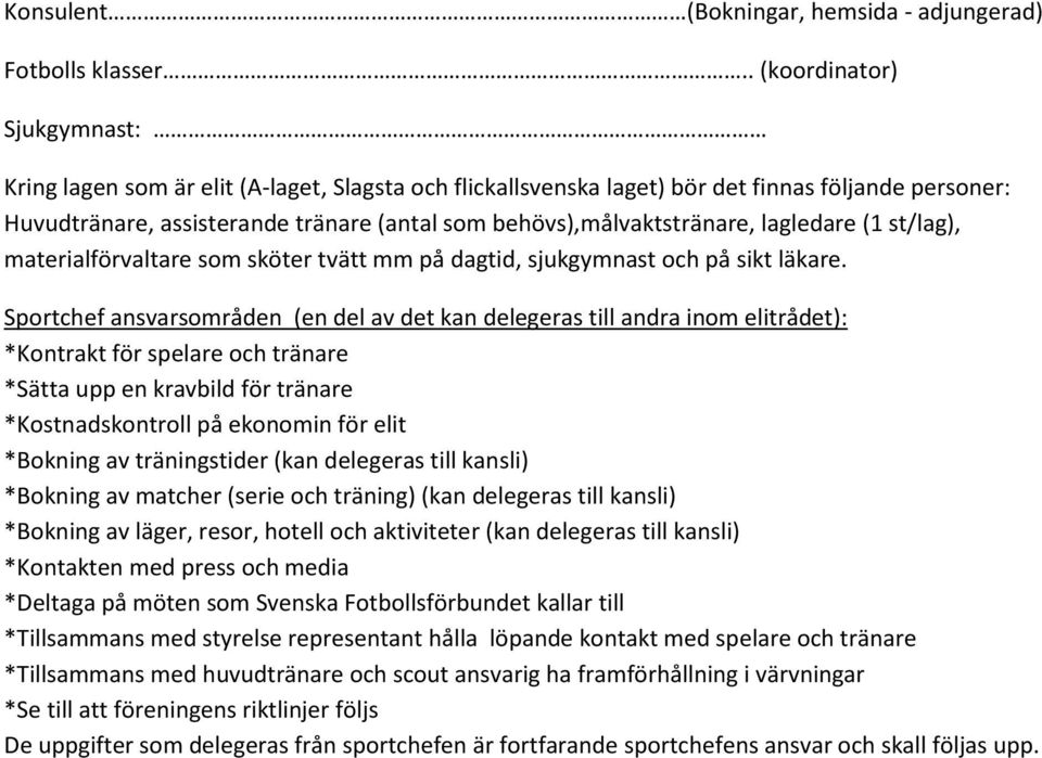 behövs),målvaktstränare, lagledare (1 st/lag), materialförvaltare som sköter tvätt mm på dagtid, sjukgymnast och på sikt läkare.