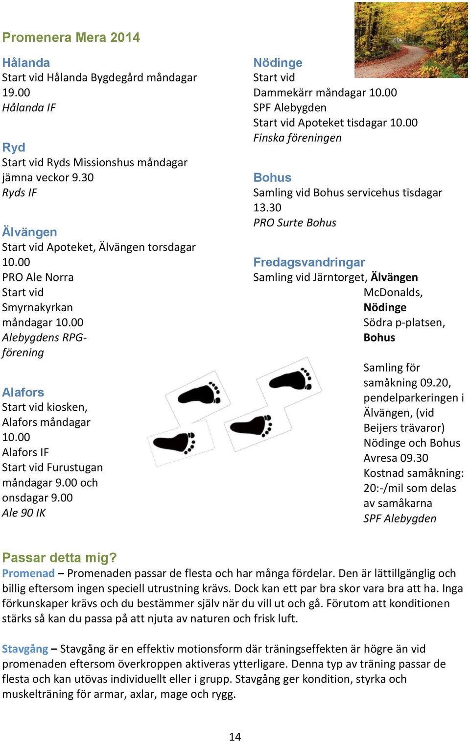 00 Ale 90 IK Nödinge Start vid Dammekärr måndagar 10.00 SPF Alebygden Start vid Apoteket tisdagar 10.00 Finska föreningen Bohus Samling vid Bohus servicehus tisdagar 13.