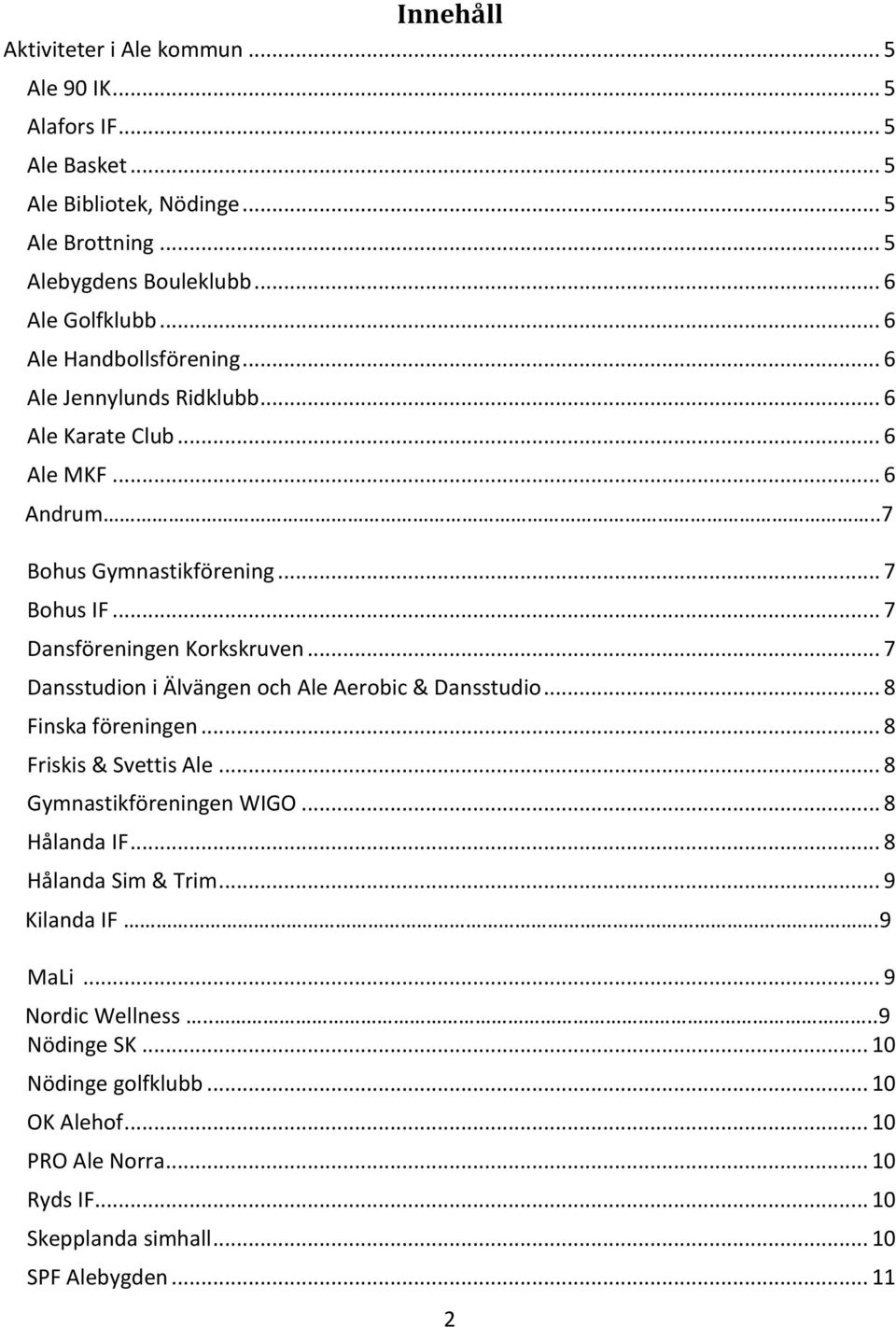 .. 7 Dansstudion i Älvängen och Ale Aerobic & Dansstudio... 8 Finska föreningen... 8 Friskis & Svettis Ale... 8 Gymnastikföreningen WIGO... 8 Hålanda IF... 8 Hålanda Sim & Trim.