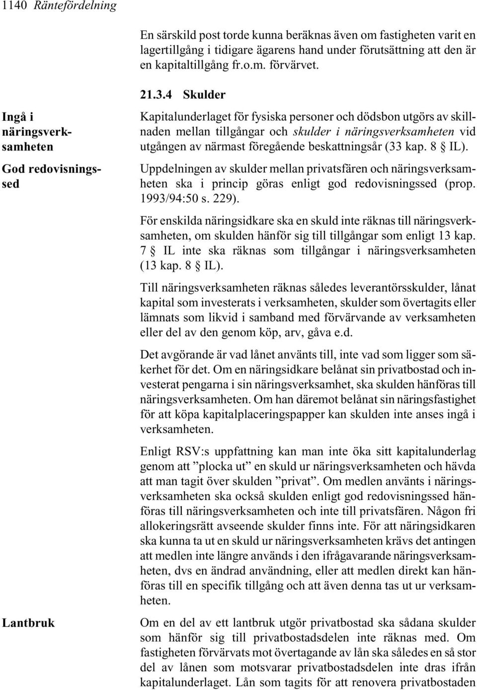 4 Skulder Kapitalunderlaget för fysiska personer och dödsbon utgörs av skillnaden mellan tillgångar och skulder i näringsverksamheten vid utgången av närmast föregående beskattningsår (33 kap. 8 IL).