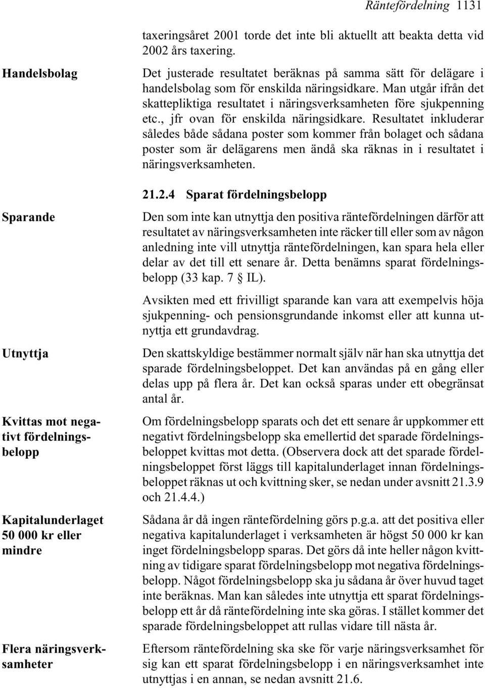 Man utgår ifrån det skattepliktiga resultatet i näringsverksamheten före sjukpenning etc., jfr ovan för enskilda näringsidkare.