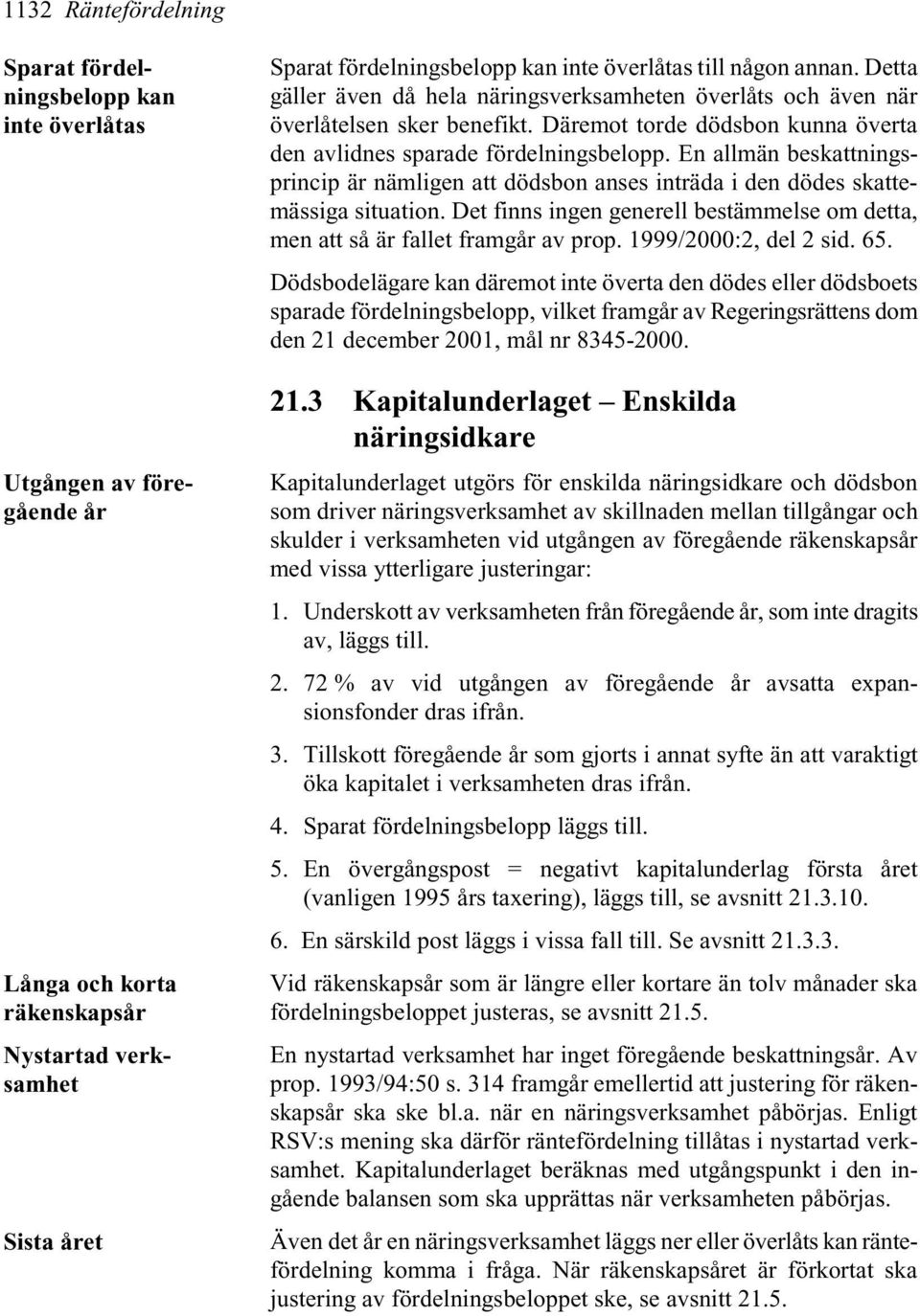 En allmän beskattningsprincip är nämligen att dödsbon anses inträda i den dödes skattemässiga situation. Det finns ingen generell bestämmelse om detta, men att så är fallet framgår av prop.