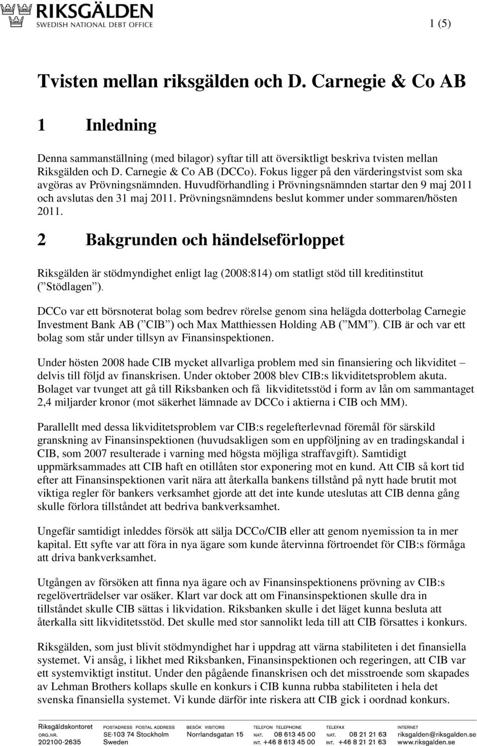 Prövningsnämndens beslut kommer under sommaren/hösten 2011. 2 Bakgrunden och händelseförloppet Riksgälden är stödmyndighet enligt lag (2008:814) om statligt stöd till kreditinstitut ( Stödlagen ).