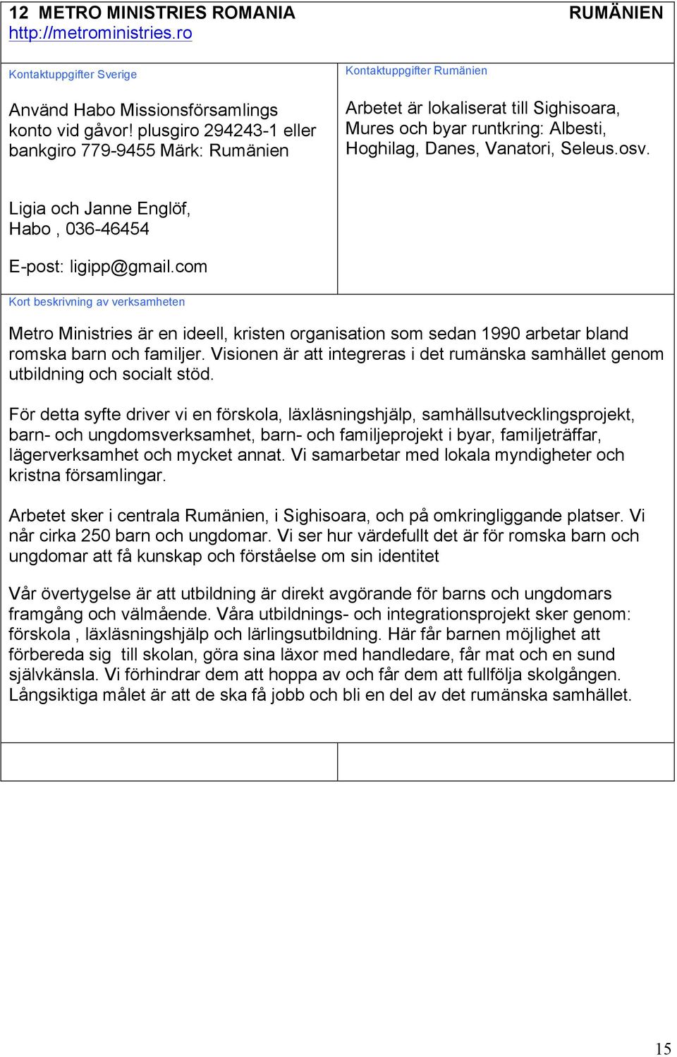 Ligia och Janne Englöf, Habo, 036-46454 E-post: ligipp@gmail.com Metro Ministries är en ideell, kristen organisation som sedan 1990 arbetar bland romska barn och familjer.