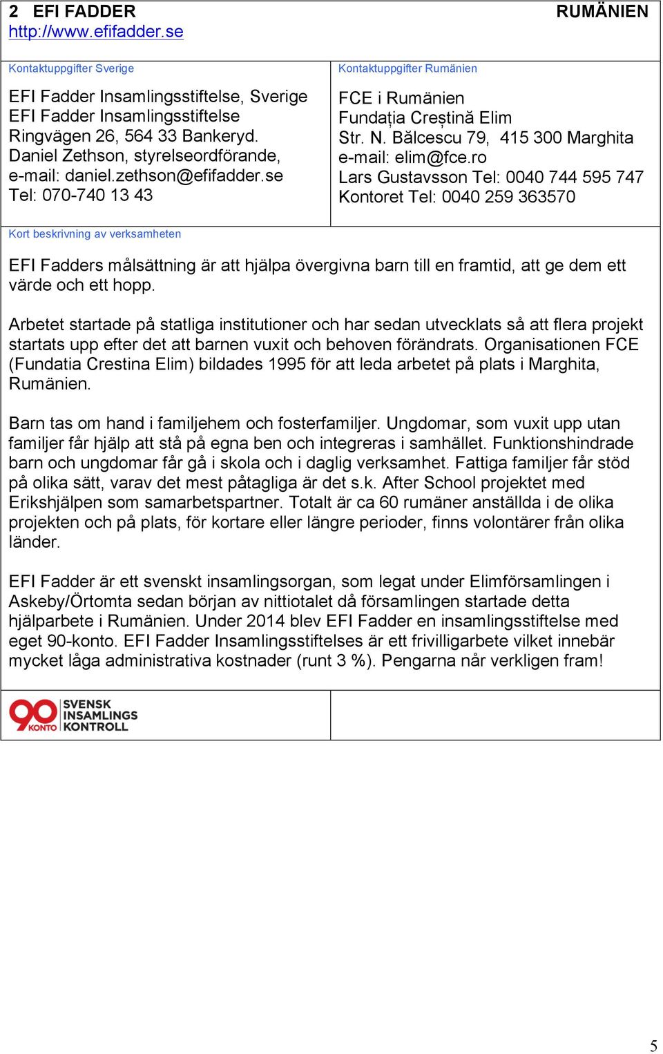 ro Lars Gustavsson Tel: 0040 744 595 747 Kontoret Tel: 0040 259 363570 EFI Fadders målsättning är att hjälpa övergivna barn till en framtid, att ge dem ett värde och ett hopp.