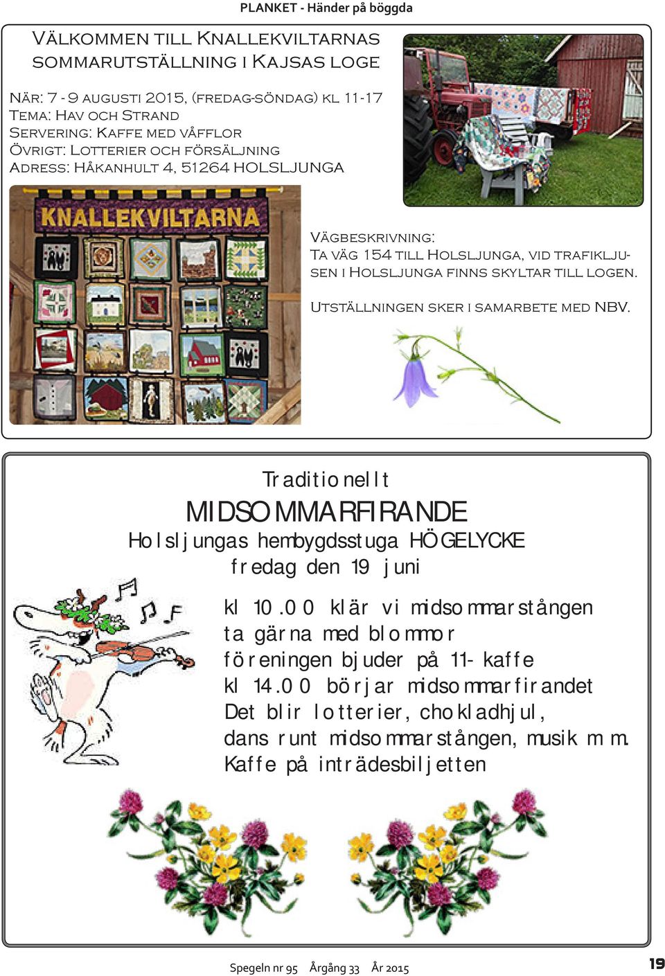 Utställningen sker i samarbete med NBV. Traditionellt MIDSOMMARFIRANDE Holsljungas hembygdsstuga HÖGELYCKE fredag den 19 juni kl 10.