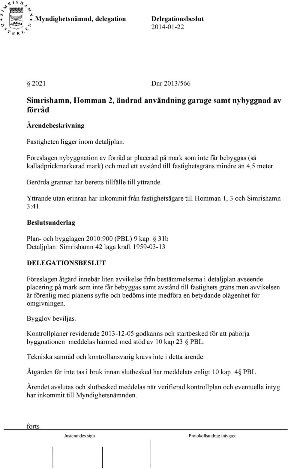 Berörda grannar har beretts tillfälle till yttrande. Yttrande utan erinran har inkommit från fastighetsägare till Homman 1, 3 och Simrishamn 3:41.