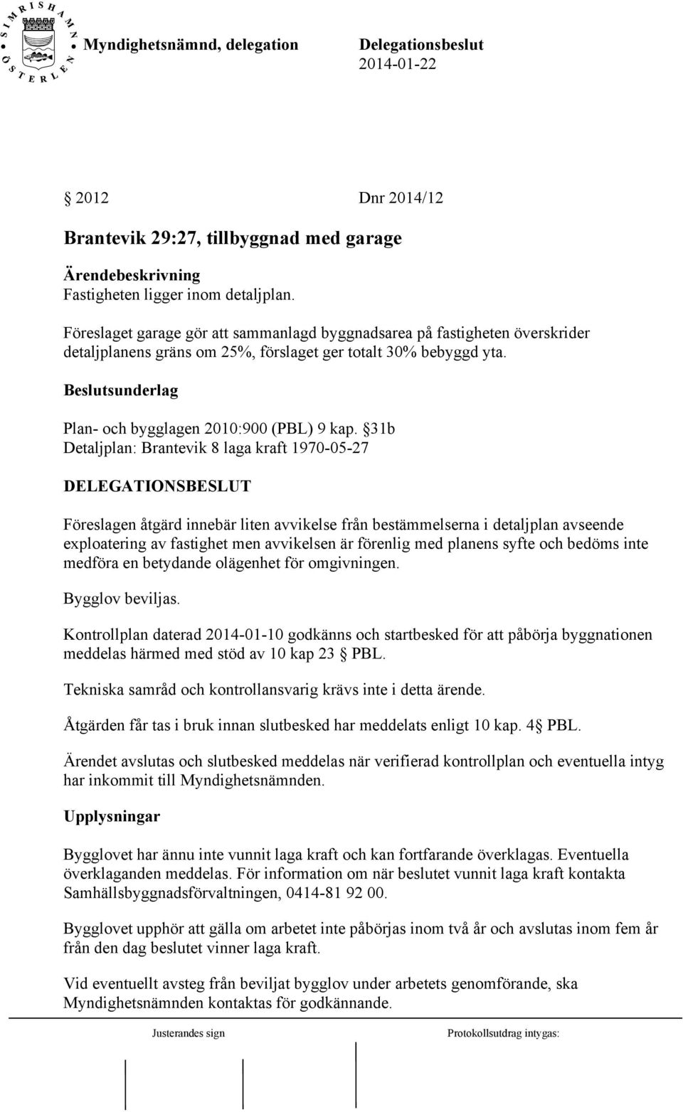 31b Detaljplan: Brantevik 8 laga kraft 1970-05-27 Föreslagen åtgärd innebär liten avvikelse från bestämmelserna i detaljplan avseende exploatering av fastighet men avvikelsen är förenlig med planens