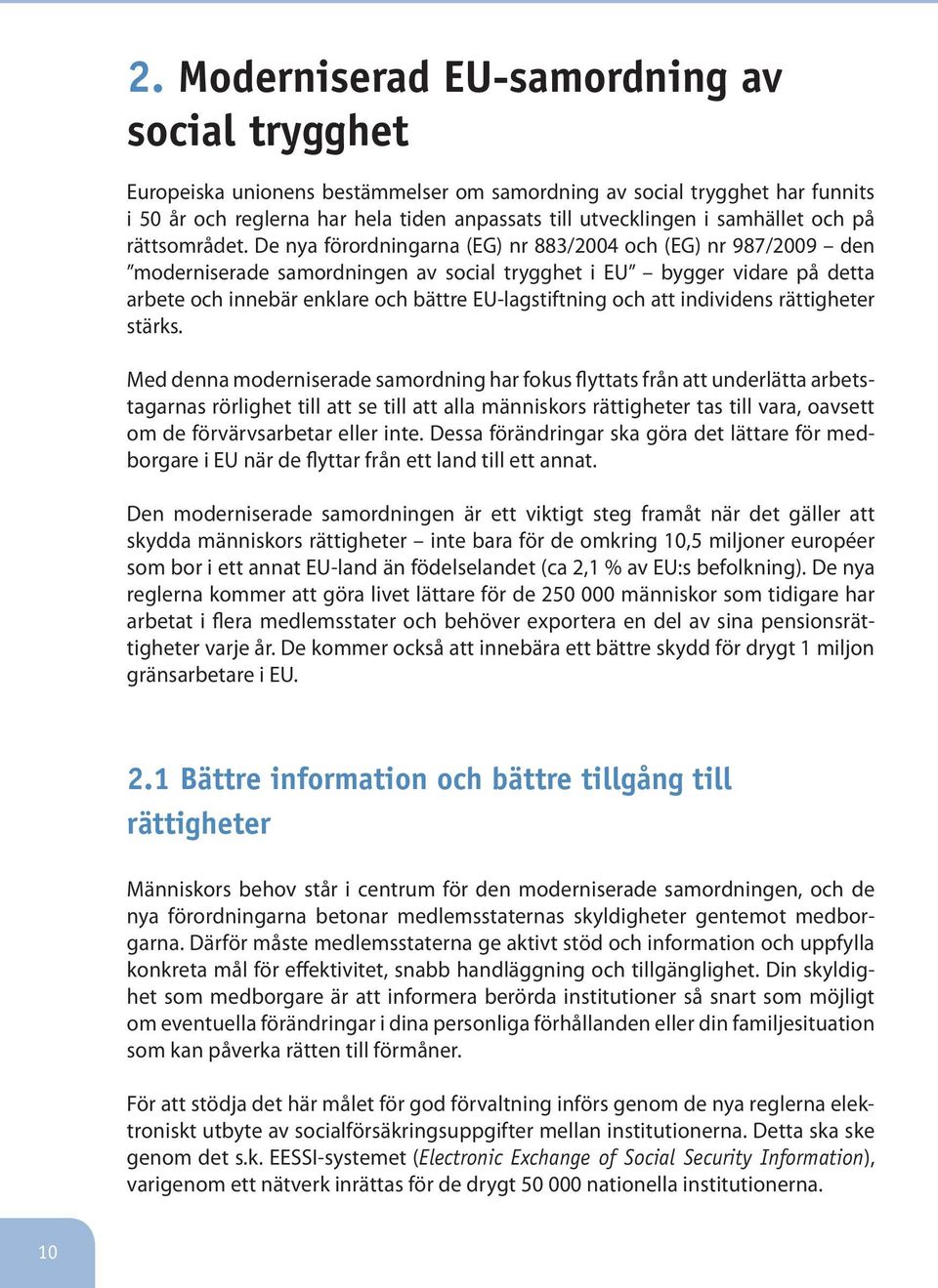 De nya förordningarna (EG) nr 883/2004 och (EG) nr 987/2009 den moderniserade samordningen av social trygghet i EU bygger vidare på detta arbete och innebär enklare och bättre EU-lagstiftning och att