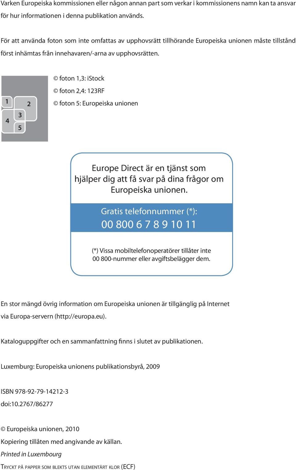 1 4 2 3 5 foton 1,3: istock foton 2,4: 123RF foton 5: Europeiska unionen Europe Direct är en tjänst som hjälper dig att få svar på dina frågor om Europeiska unionen.