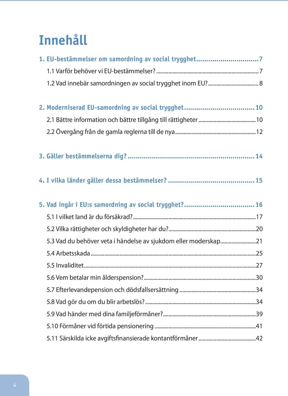 ...14 4. I vilka länder gäller dessa bestämmelser?...15 5. Vad ingår i EU:s samordning av social trygghet?...16 5.1 I vilket land är du försäkrad?...17 5.2 Vilka rättigheter och skyldigheter har du?