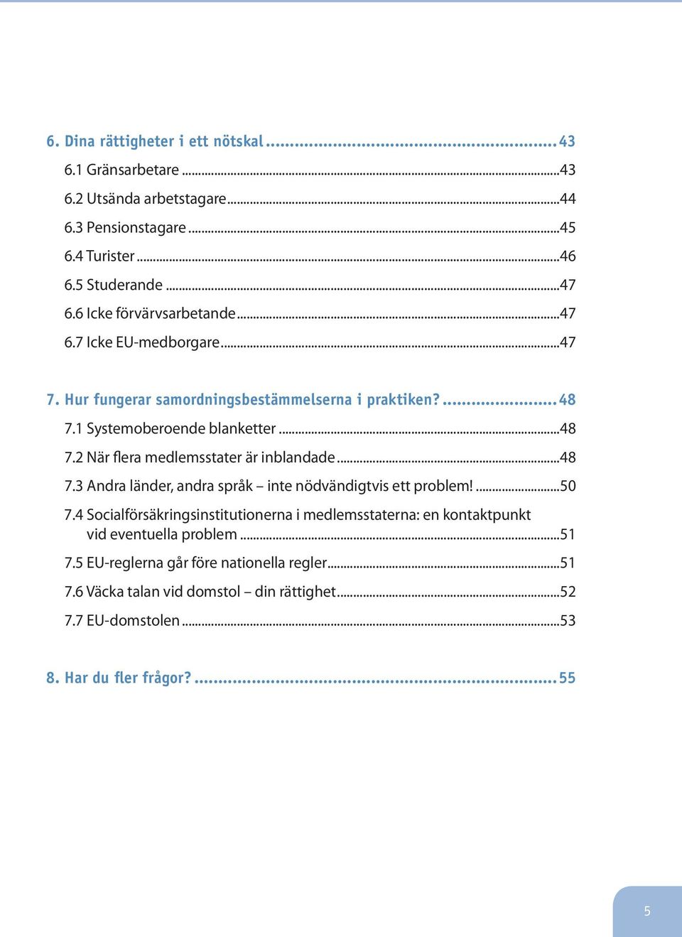 ..48 7.3 Andra länder, andra språk inte nödvändigtvis ett problem!...50 7.4 Socialförsäkringsinstitutionerna i medlemsstaterna: en kontaktpunkt vid eventuella problem.