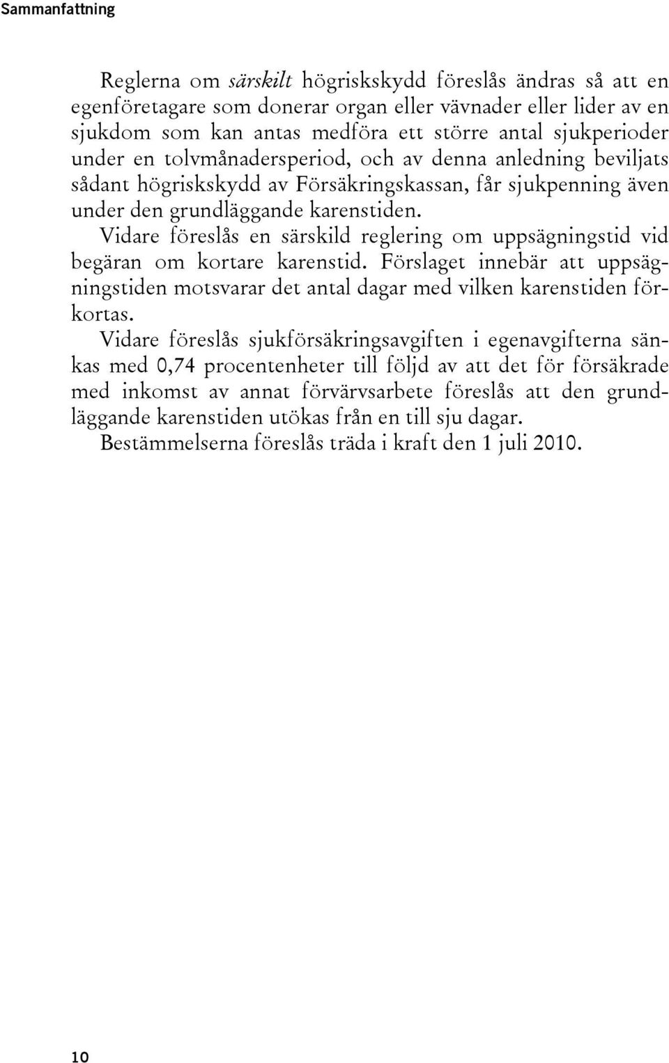 Vidare föreslås en särskild reglering om uppsägningstid vid begäran om kortare karenstid. Förslaget innebär att uppsägningstiden motsvarar det antal dagar med vilken karenstiden förkortas.