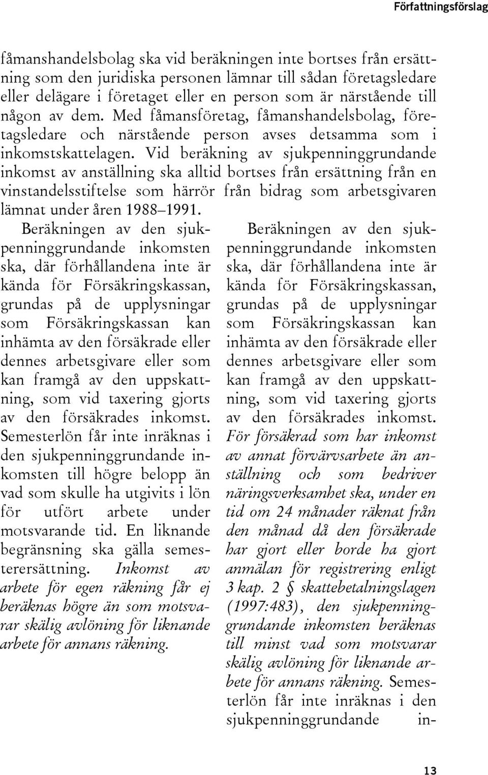 Vid beräkning av sjukpenninggrundande inkomst av anställning ska alltid bortses från ersättning från en vinstandelsstiftelse som härrör från bidrag som arbetsgivaren lämnat under åren 1988 1991.