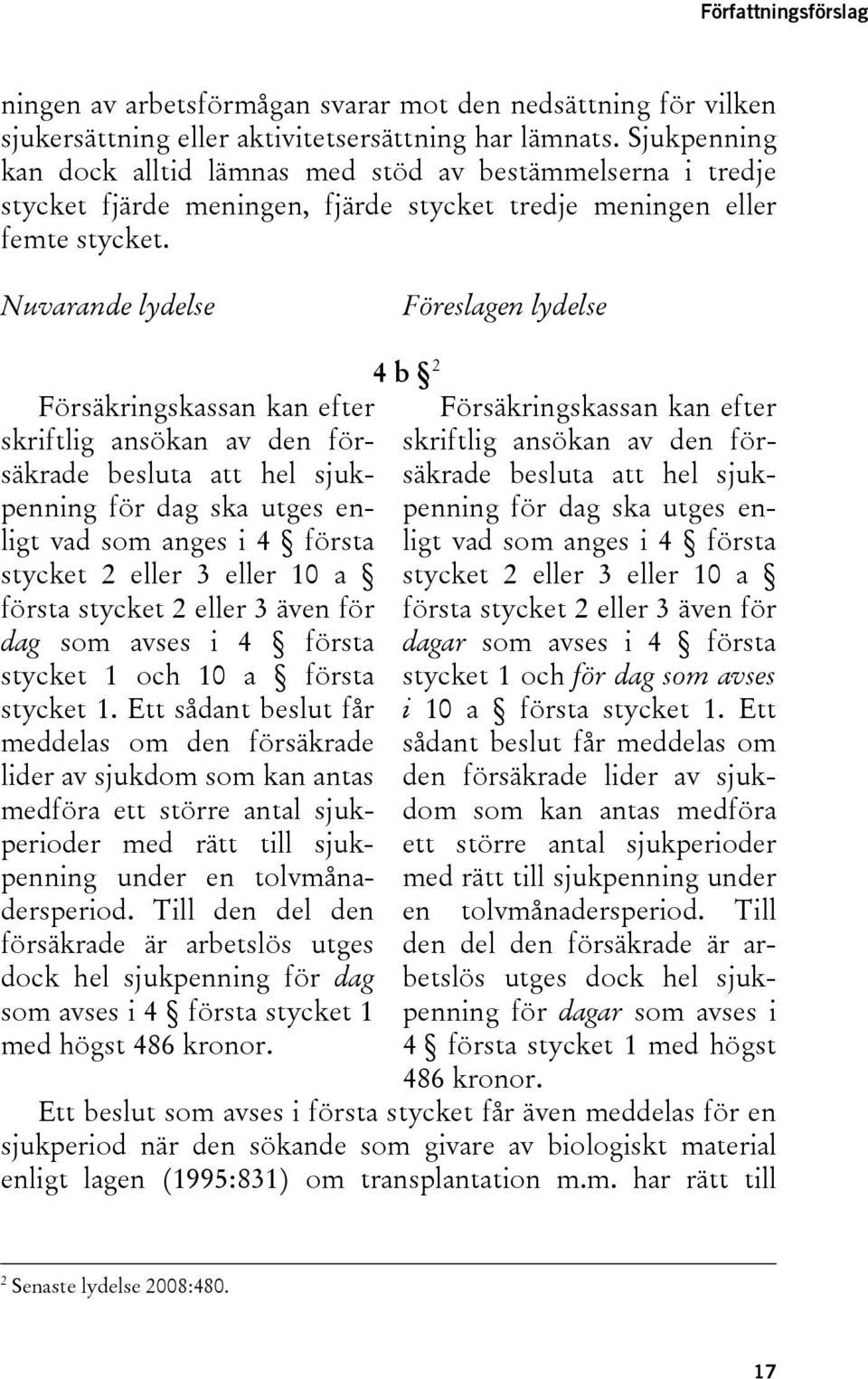 Nuvarande lydelse Föreslagen lydelse 4 b 2 Försäkringskassan kan efter skriftlig ansökan av den försäkrade besluta att hel sjukpenning för dag ska utges enligt vad som anges i 4 första