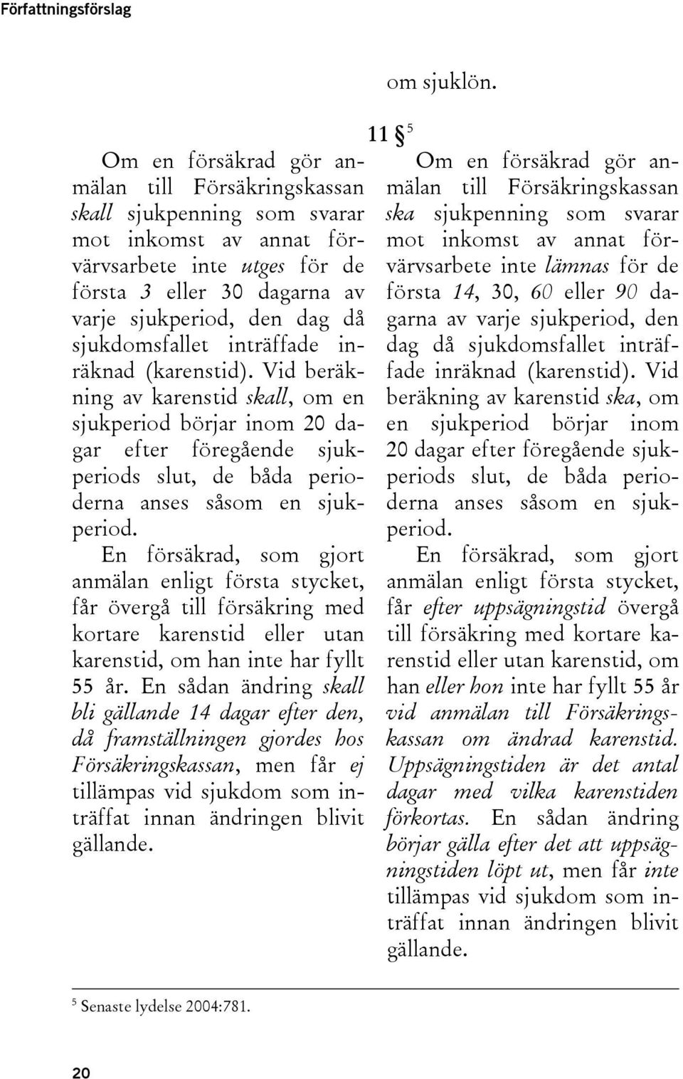 Vid beräkning av karenstid skall, om en sjukperiod börjar inom 20 dagar efter föregående sjukperiods slut, de båda perioderna anses såsom en sjukperiod.