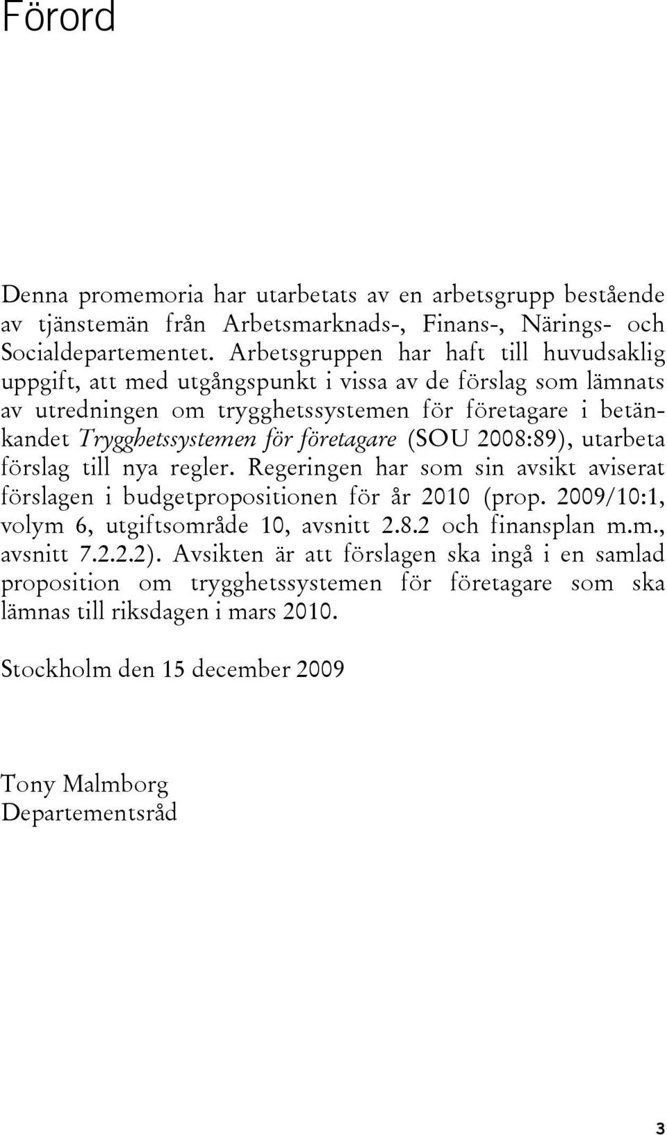 företagare (SOU 2008:89), utarbeta förslag till nya regler. Regeringen har som sin avsikt aviserat förslagen i budgetpropositionen för år 2010 (prop.