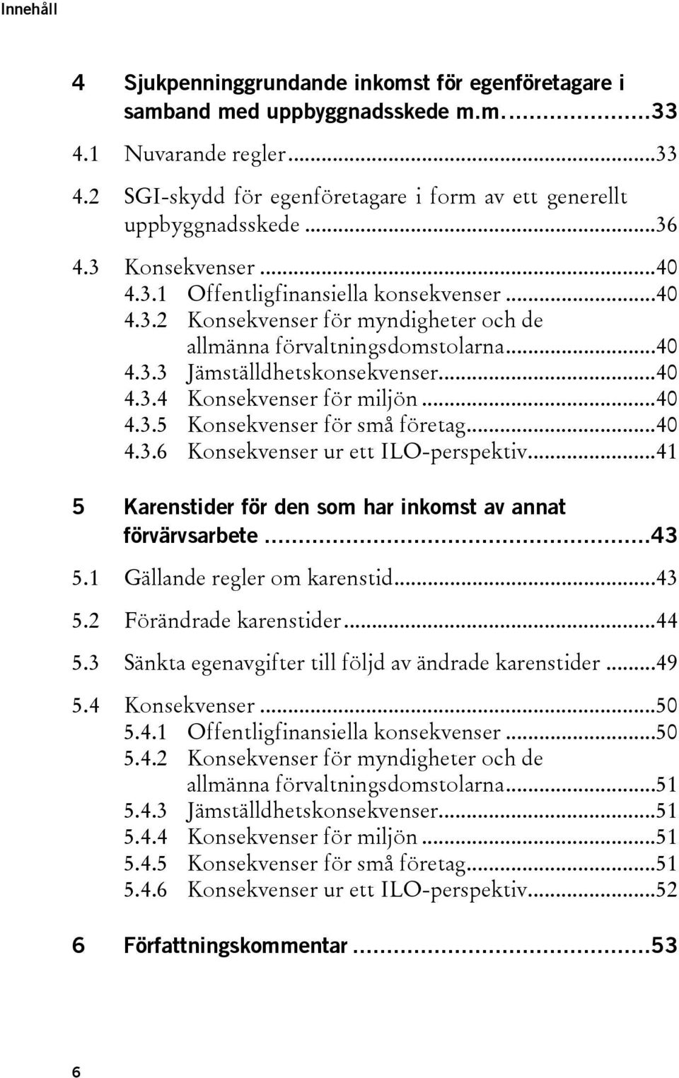 ..40 4.3.5 Konsekvenser för små företag...40 4.3.6 Konsekvenser ur ett ILO-perspektiv...41 5 Karenstider för den som har inkomst av annat förvärvsarbete...43 5.1 Gällande regler om karenstid...43 5.2 Förändrade karenstider.