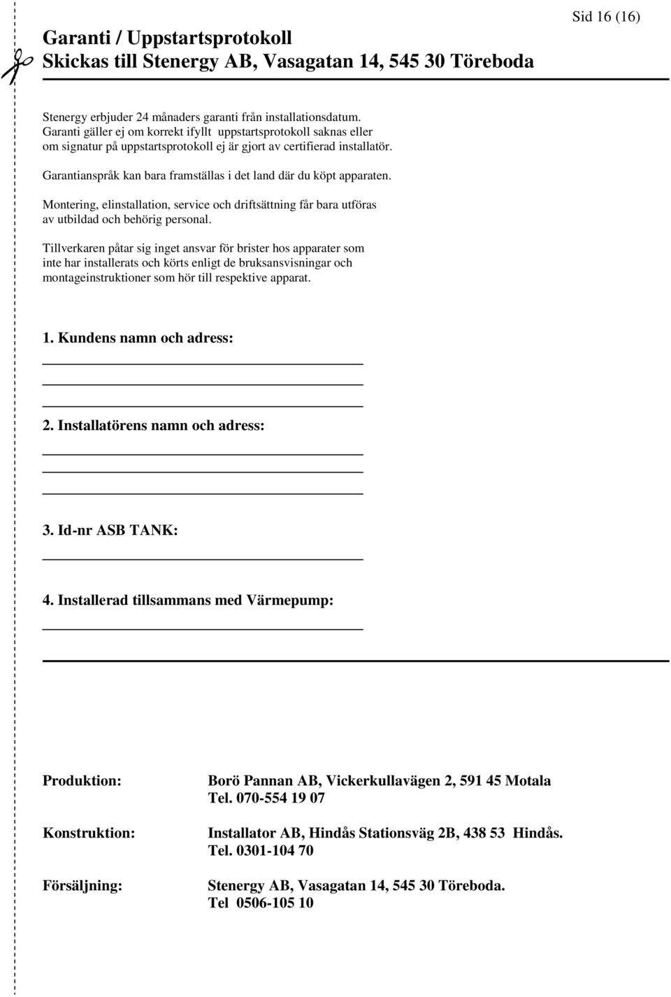 Garantianspråk kan bara framställas i det land där du köpt apparaten. Montering, elinstallation, service och driftsättning får bara utföras av utbildad och behörig personal.