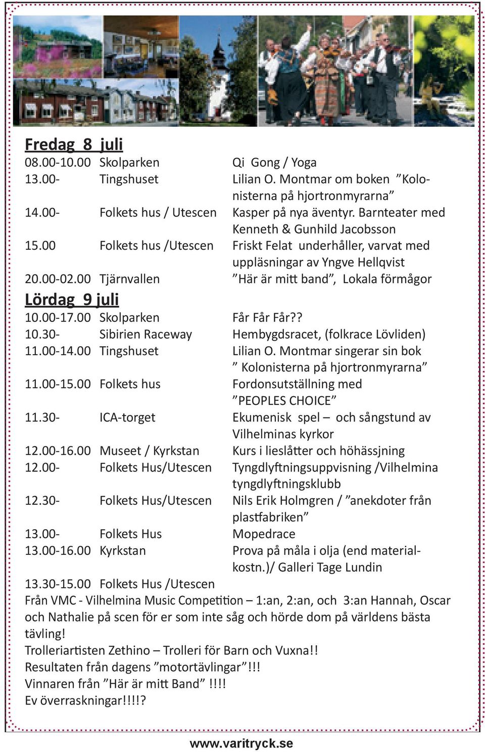 00 Tjärnvallen Här är mitt band, Lokala förmågor Lördag 9 juli 10.00-17.00 Skolparken Får Får Får?? 10.30- Sibirien Raceway Hembygdsracet, (folkrace Lövliden) 11.00-14.00 Tingshuset Lilian O.