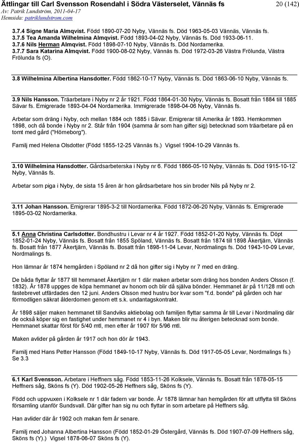 Född 1862-10-17 Nyby, Död 1863-06-10 Nyby, 3.9 Nils Hansson. Träarbetare i Nyby nr 2 år 1921. Född 1864-01-30 Nyby, Bosatt från 1884 till 1885 Sävar fs. Emigrerade 1893-04-04 Nordamerika.