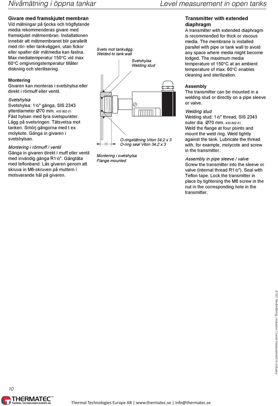 Max mediatemperatur 150 C vid max 60 C omgivningstemperatur tillåter diskning och sterilisering. Montering Givaren kan monteras i svetshylsa eller direkt i rörmuff eller ventil.