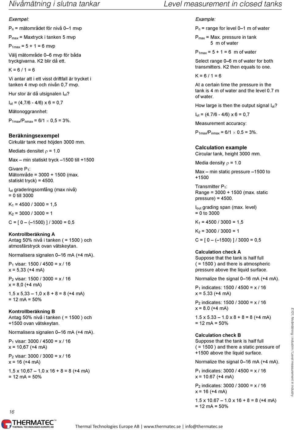 I ut = (4,7/6-4/6) x 6 = 0,7 Mätonoggrannhet: P 1max/P nmax = 6/1 0,5 = 3%. Beräkningsexempel Cirkulär tank med höjden 3000 mm. Mediats densitet ρ = 1.