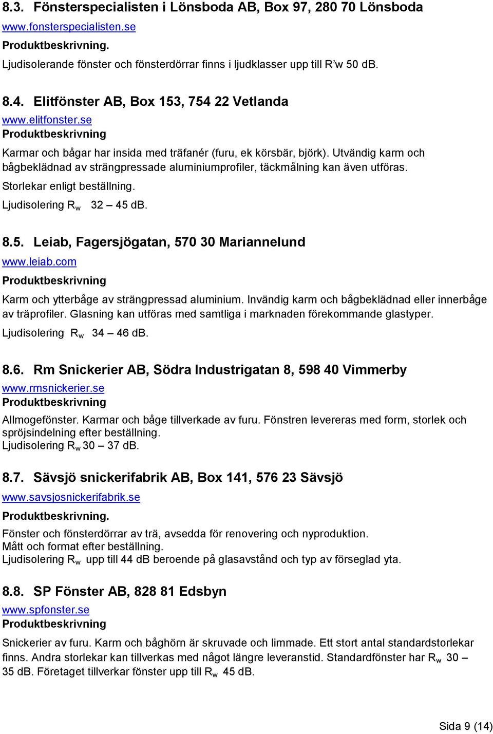 Utvändig karm och bågbeklädnad av strängpressade aluminiumprofiler, täckmålning kan även utföras. Storlekar enligt beställning. Ljudisolering R w 32 45 db. 8.5. Leiab, Fagersjögatan, 570 30 Mariannelund www.