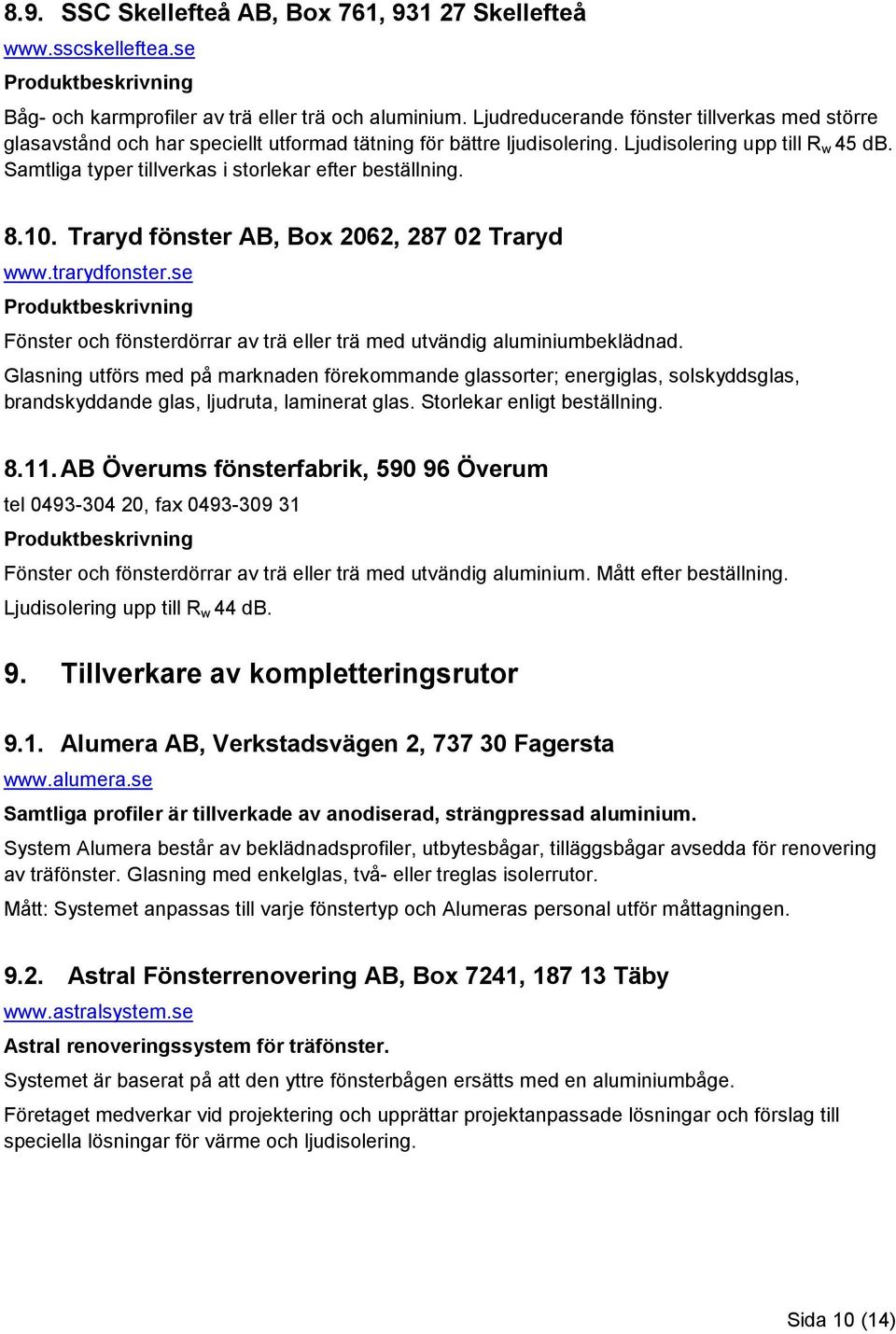 Samtliga typer tillverkas i storlekar efter beställning. 8.10. Traryd fönster AB, Box 2062, 287 02 Traryd www.trarydfonster.