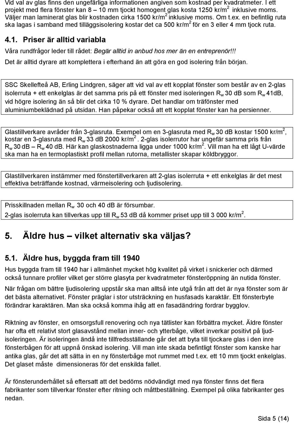 4.1. Priser är alltid variabla Våra rundfrågor leder till rådet: Begär alltid in anbud hos mer än en entreprenör!