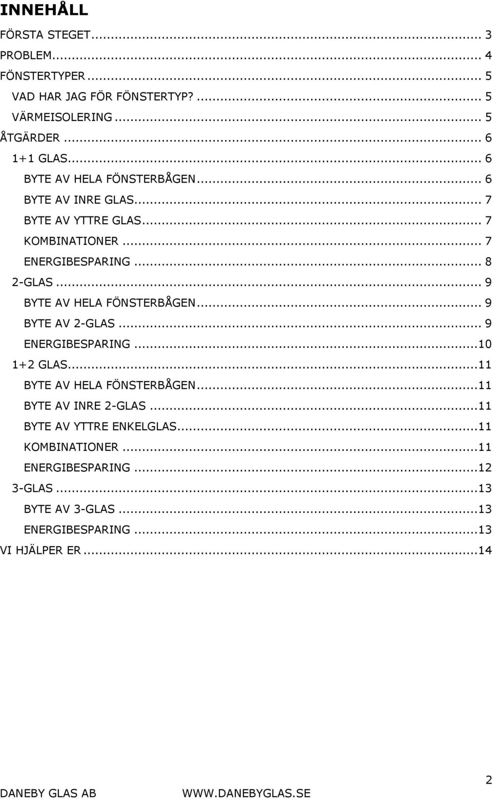 .. 9 BYTE AV HELA FÖNSTERBÅGEN... 9 BYTE AV 2-GLAS... 9 ENERGIBESPARING...10 1+2 GLAS...11 BYTE AV HELA FÖNSTERBÅGEN.