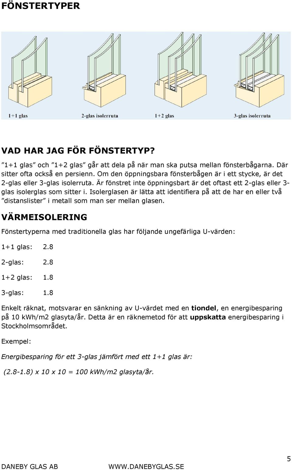 Isolerglasen är lätta att identifiera på att de har en eller två distanslister i metall som man ser mellan glasen.