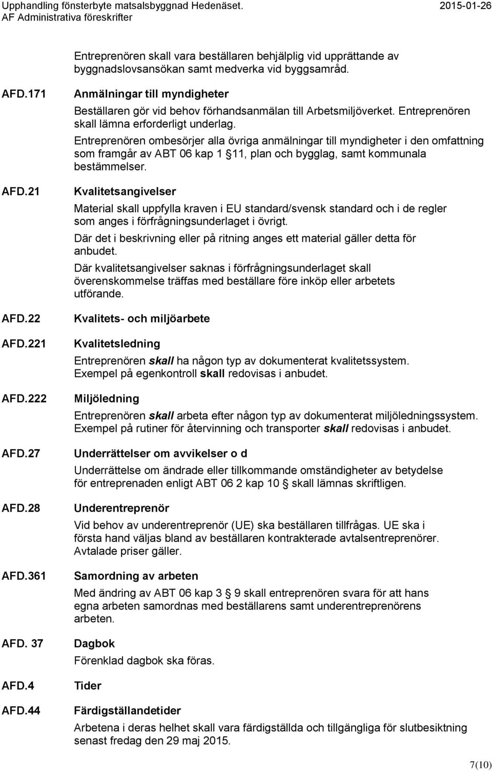 Entreprenören ombesörjer alla övriga anmälningar till myndigheter i den omfattning som framgår av ABT 06 kap 1 11, plan och bygglag, samt kommunala bestämmelser.