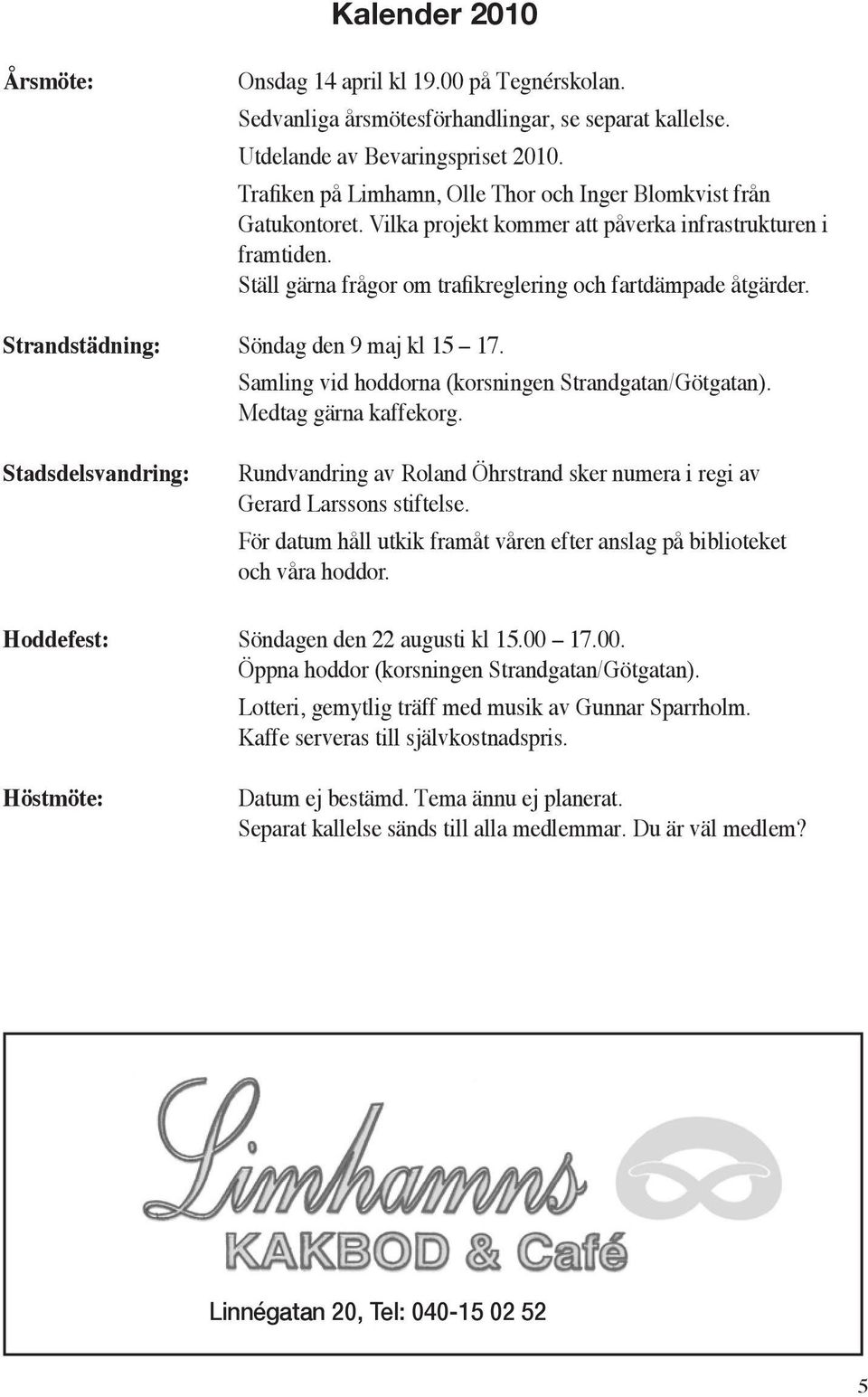 Strandstädning: Söndag den 9 maj kl 15 17. Samling vid hoddorna (korsningen Strandgatan/Götgatan). Medtag gärna kaffekorg.