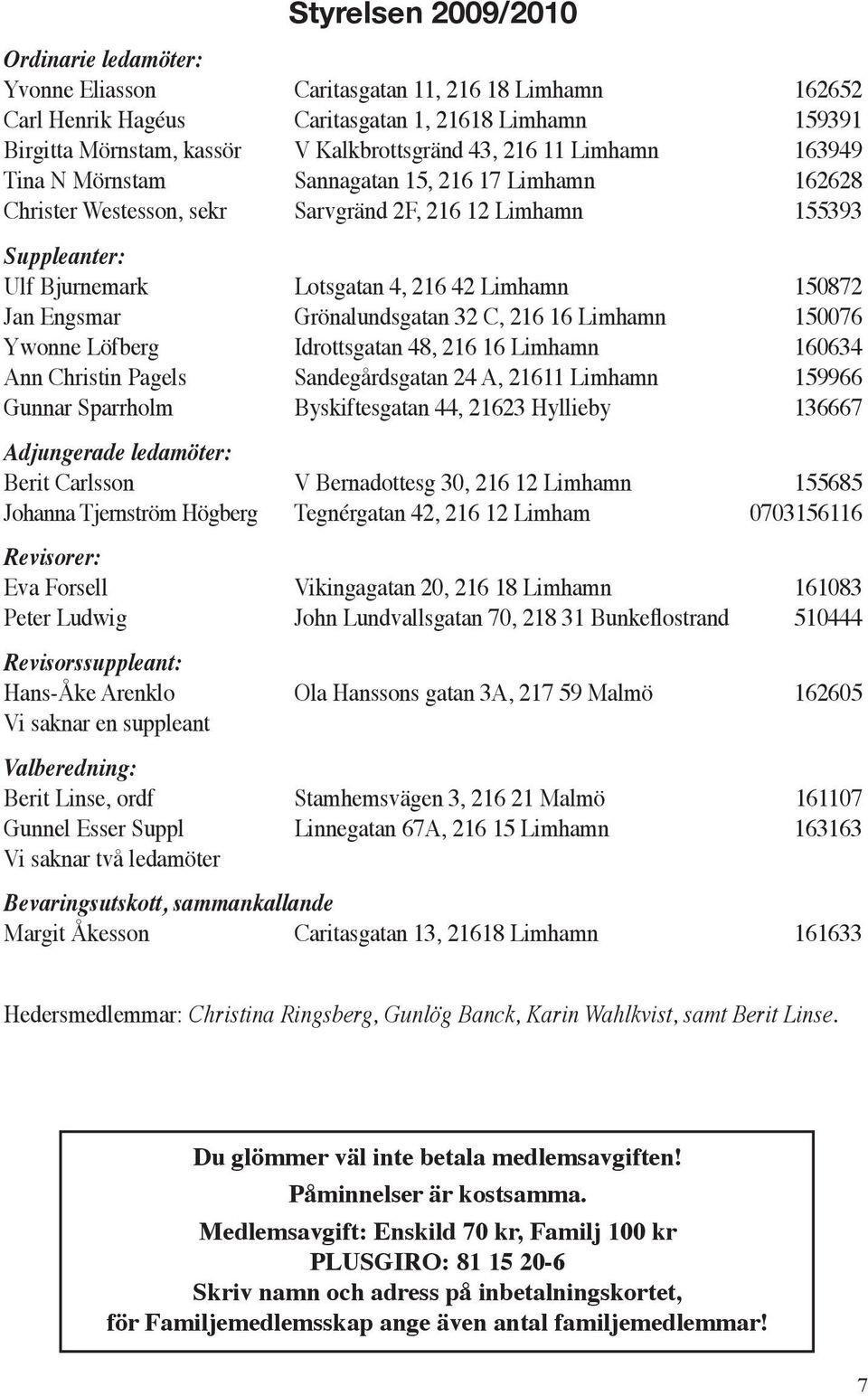 Jan Engsmar Grönalundsgatan 32 C, 216 16 Limhamn 150076 Ywonne Löfberg Idrottsgatan 48, 216 16 Limhamn 160634 Ann Christin Pagels Sandegårdsgatan 24 A, 21611 Limhamn 159966 Gunnar Sparrholm