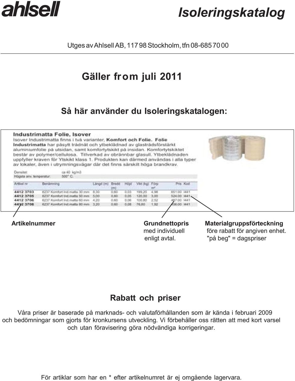 "på beg" = dagspriser Rabatt och priser Våra priser är baserade på marknads- och valutaförhållanden som är kända i februari 2009 och bedömningar som