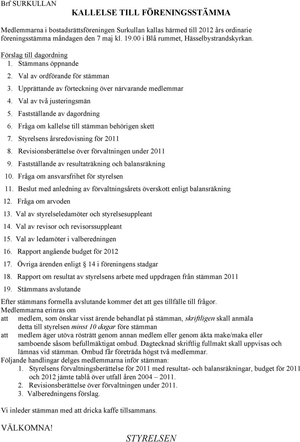 Val av två justeringsmän 5. Fastställande av dagordning 6. Fråga om kallelse till stämman behörigen skett 7. Styrelsens årsredovisning för 2011 8. Revisionsberättelse över förvaltningen under 2011 9.