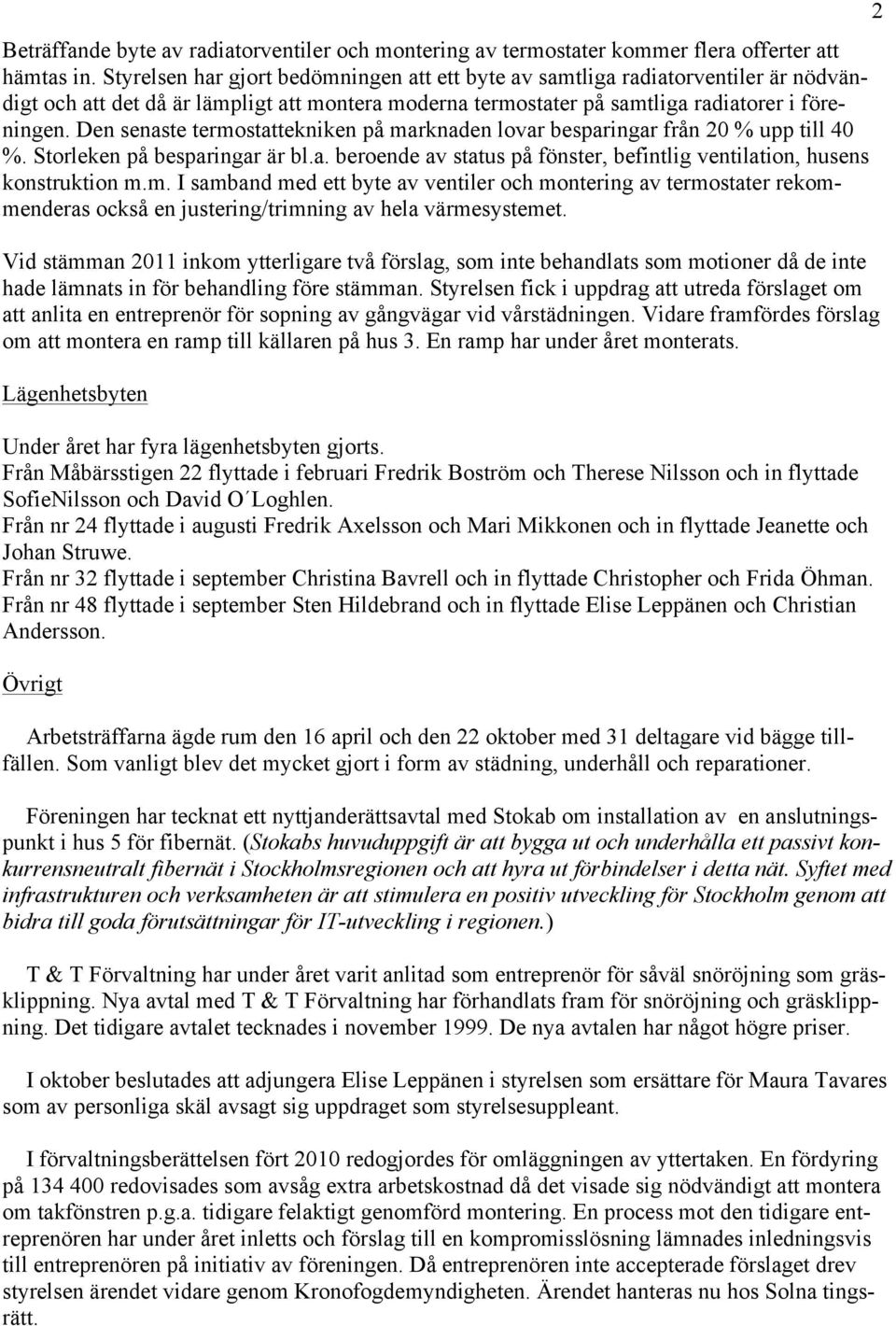 Den senaste termostattekniken på marknaden lovar besparingar från 20 % upp till 40 %. Storleken på besparingar är bl.a. beroende av status på fönster, befintlig ventilation, husens konstruktion m.m. I samband med ett byte av ventiler och montering av termostater rekommenderas också en justering/trimning av hela värmesystemet.