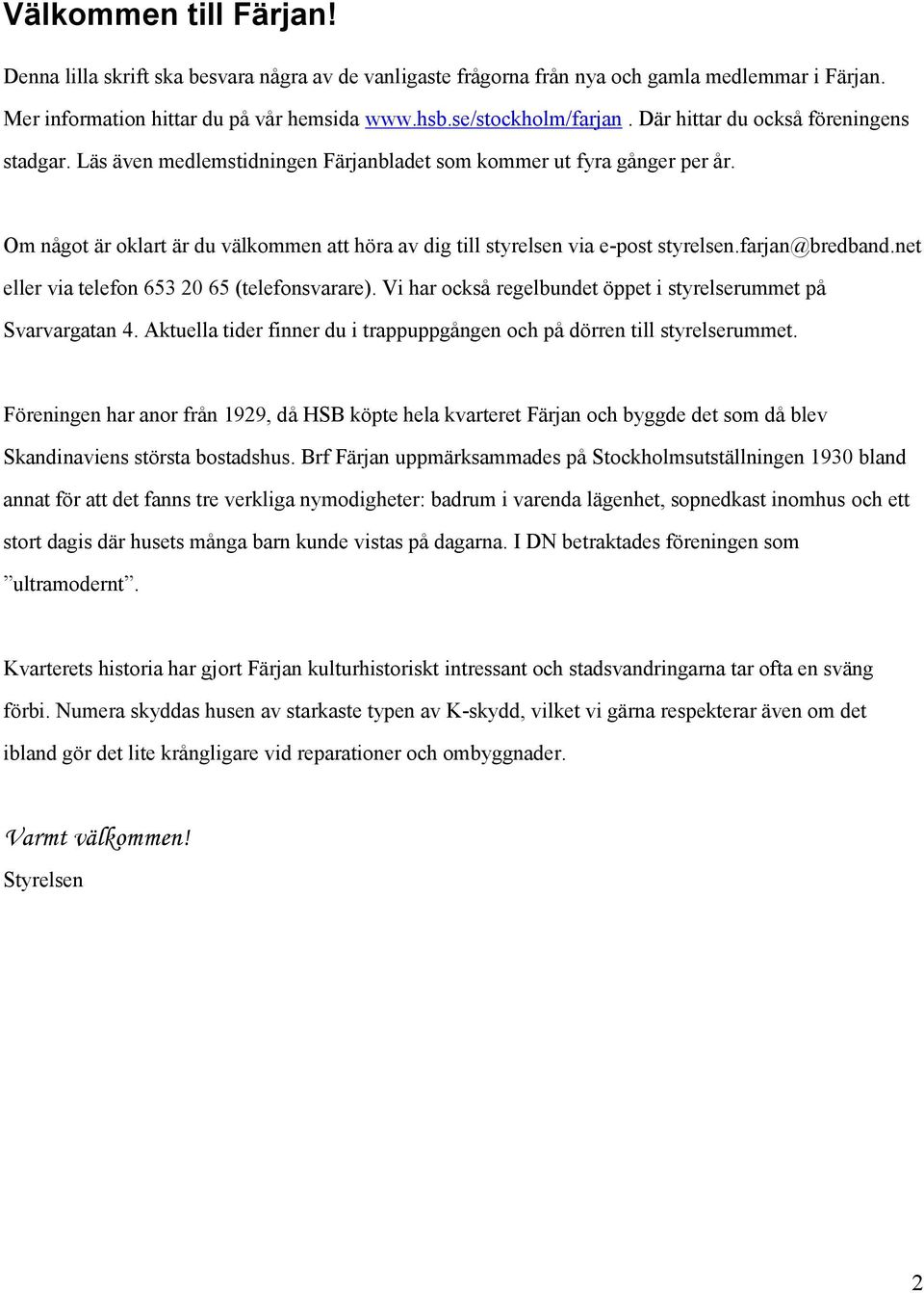 Om något är oklart är du välkommen att höra av dig till styrelsen via e-post styrelsen.farjan@bredband.net eller via telefon 653 20 65 (telefonsvarare).