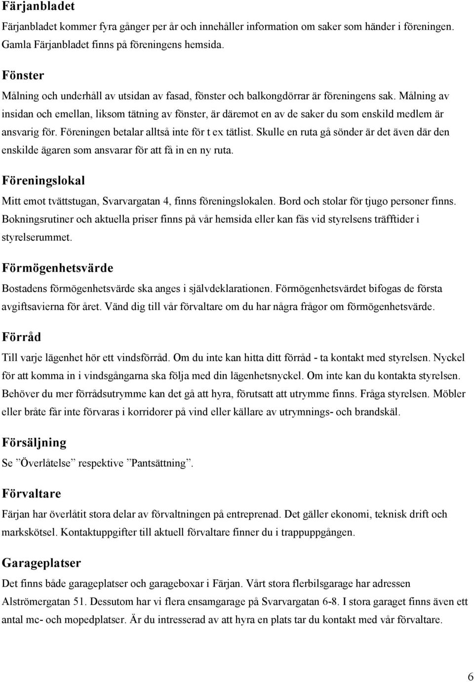 Målning av insidan och emellan, liksom tätning av fönster, är däremot en av de saker du som enskild medlem är ansvarig för. Föreningen betalar alltså inte för t ex tätlist.